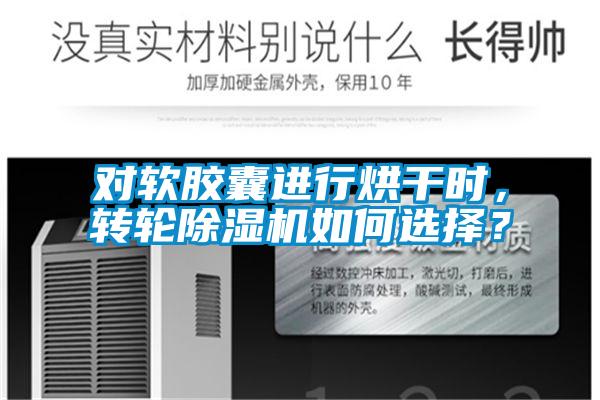 對(duì)軟膠囊進(jìn)行烘干時(shí)，轉(zhuǎn)輪除濕機(jī)如何選擇？