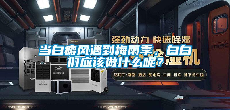 當白癜風遇到梅雨季，白白們應該做什么呢？