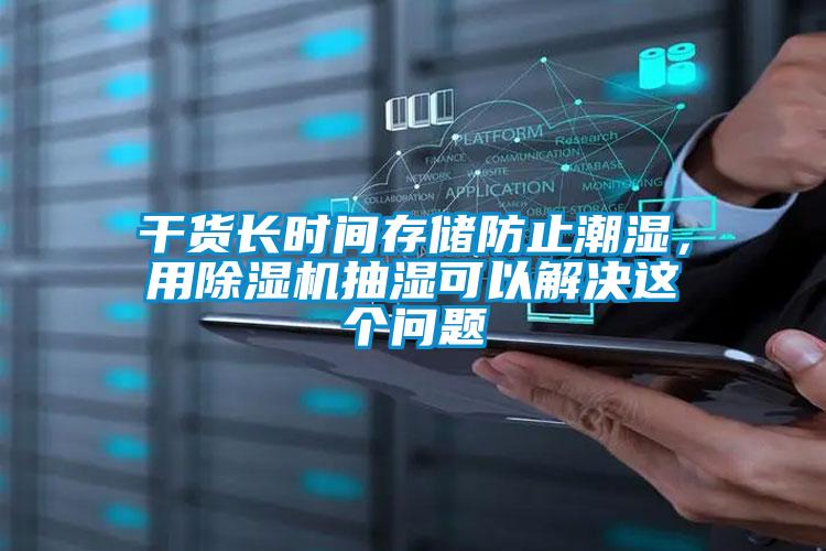 干貨長時間存儲防止潮濕，用除濕機抽濕可以解決這個問題