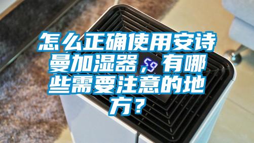 怎么正確使用安詩曼加濕器，有哪些需要注意的地方？
