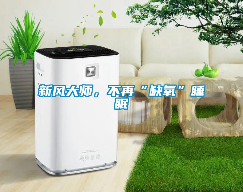新風(fēng)大師，不再“缺氧”睡眠