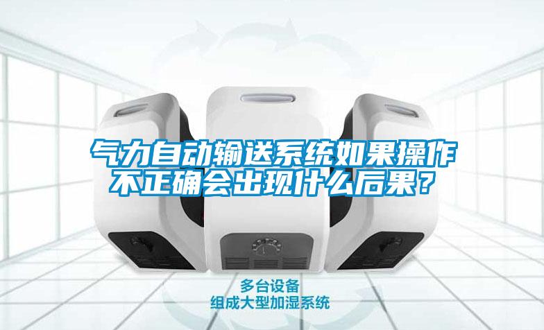 氣力自動輸送系統(tǒng)如果操作不正確會出現(xiàn)什么后果？