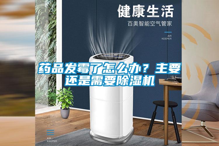 藥品發(fā)霉了怎么辦？主要還是需要除濕機