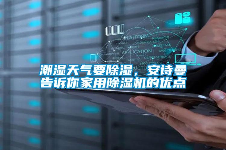 潮濕天氣要除濕，安詩曼告訴你家用除濕機的優(yōu)點