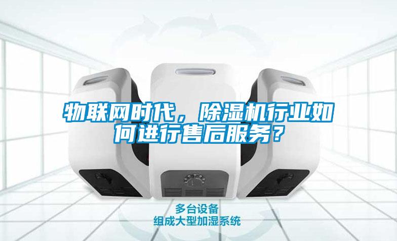 物聯(lián)網(wǎng)時代，除濕機行業(yè)如何進行售后服務(wù)？