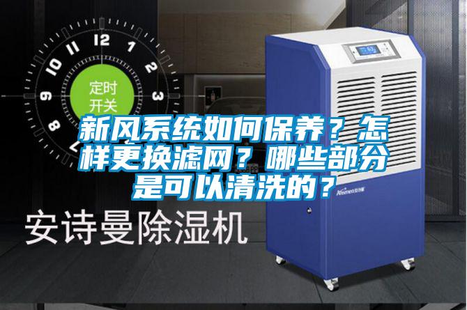 新風系統如何保養？怎樣更換濾網？哪些部分是可以清洗的？