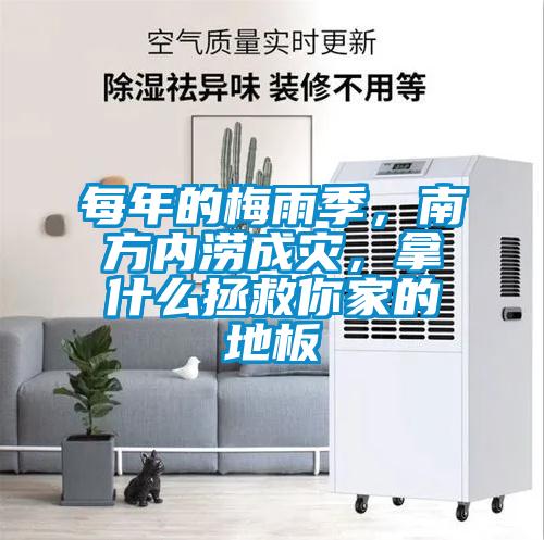 每年的梅雨季，南方內澇成災，拿什么拯救你家的地板