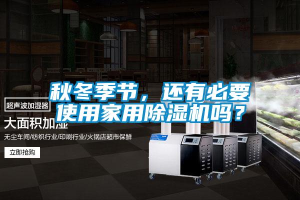 秋冬季節(jié)，還有必要使用家用除濕機嗎？