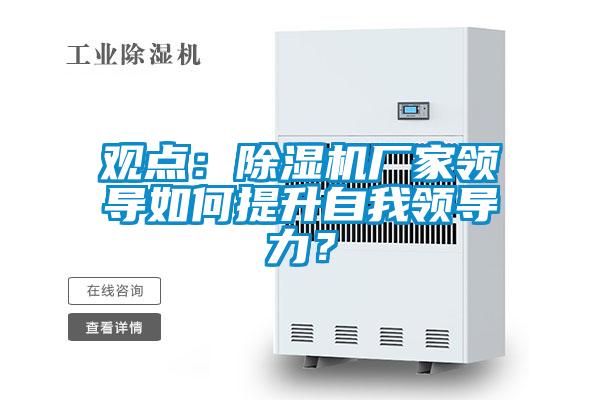 觀點(diǎn)：除濕機(jī)廠家領(lǐng)導(dǎo)如何提升自我領(lǐng)導(dǎo)力？