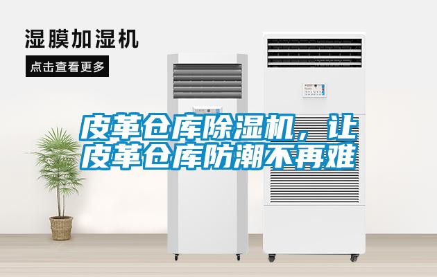 皮革倉庫除濕機(jī)，讓皮革倉庫防潮不再難