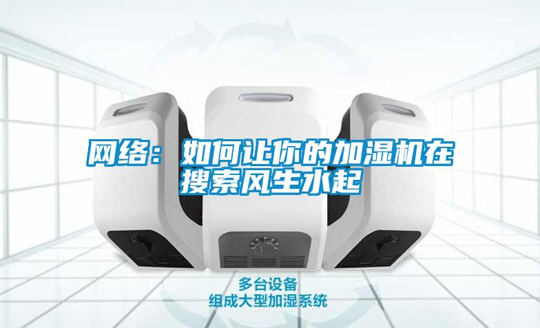 網(wǎng)絡(luò)：如何讓你的加濕機在搜索風(fēng)生水起