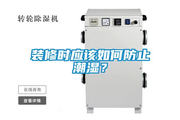 裝修時(shí)應(yīng)該如何防止潮濕？
