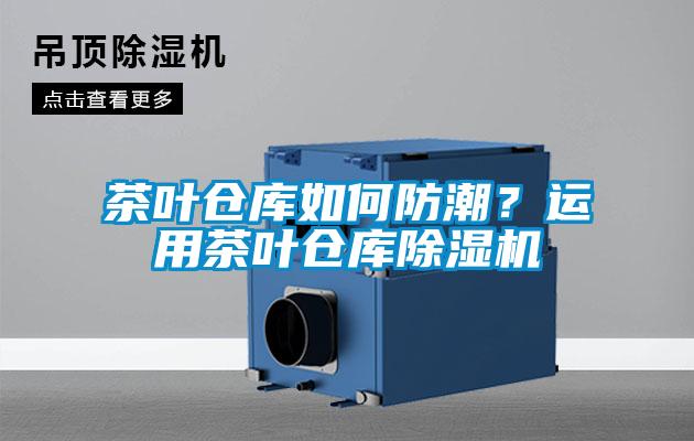 茶葉倉庫如何防潮？運用茶葉倉庫除濕機