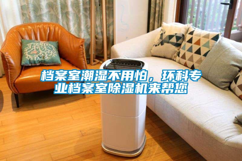檔案室潮濕不用怕，環(huán)科專業(yè)檔案室除濕機來幫您