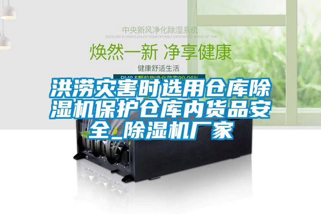 洪澇災(zāi)害時(shí)選用倉(cāng)庫(kù)除濕機(jī)保護(hù)倉(cāng)庫(kù)內(nèi)貨品安全_除濕機(jī)廠(chǎng)家