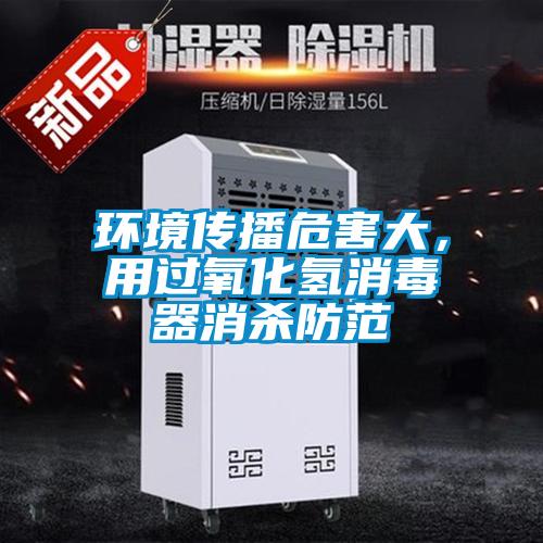 環境傳播危害大，用過氧化氫消毒器消殺防范