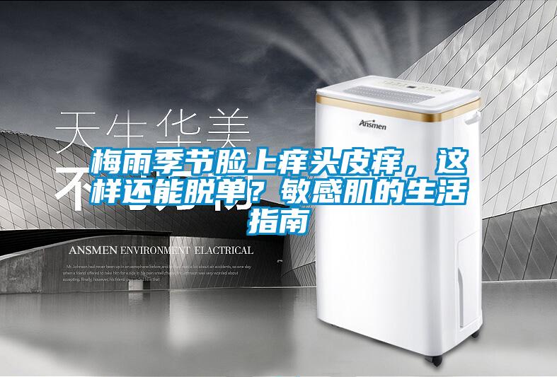 梅雨季節(jié)臉上癢頭皮癢，這樣還能脫單？敏感肌的生活指南