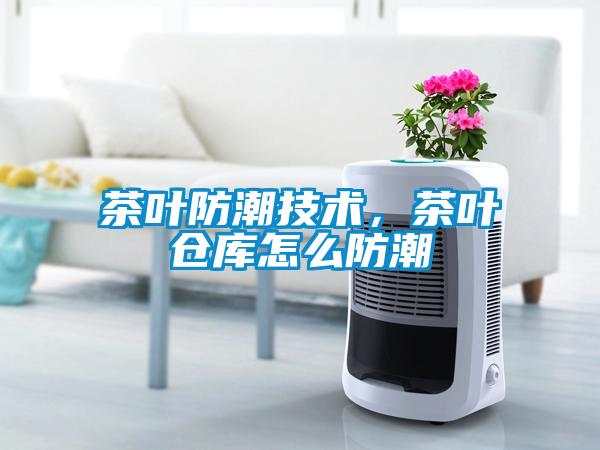 茶葉防潮技術，茶葉倉庫怎么防潮