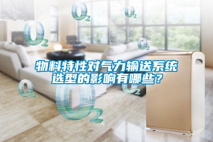 物料特性對氣力輸送系統(tǒng)選型的影響有哪些？
