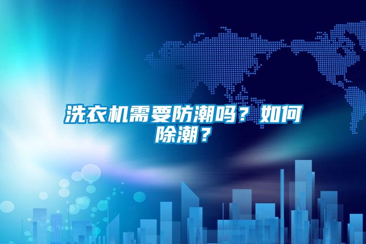 洗衣機(jī)需要防潮嗎？如何除潮？