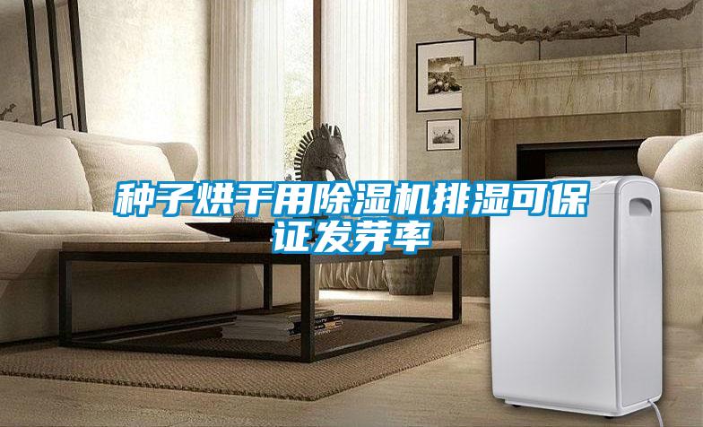 種子烘干用除濕機(jī)排濕可保證發(fā)芽率