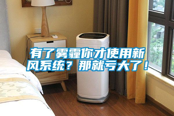 有了霧霾你才使用新風(fēng)系統(tǒng)？那就虧大了！