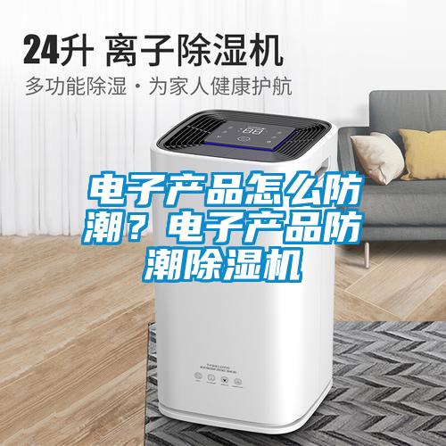 電子產(chǎn)品怎么防潮？電子產(chǎn)品防潮除濕機(jī)
