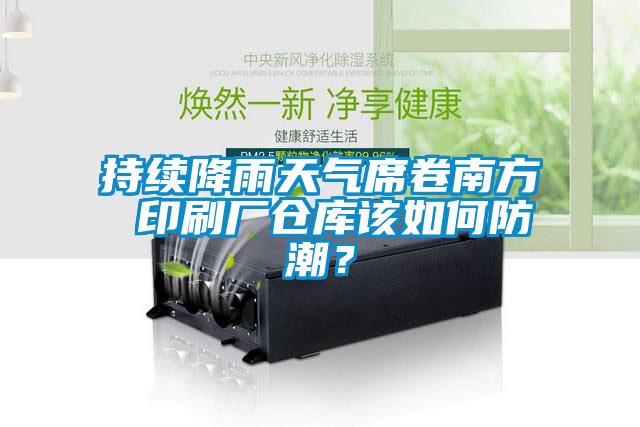 持續(xù)降雨天氣席卷南方 印刷廠倉庫該如何防潮？