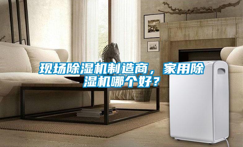 現場除濕機制造商，家用除濕機哪個好？