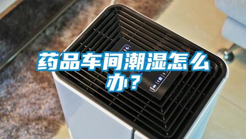 藥品車(chē)間潮濕怎么辦？