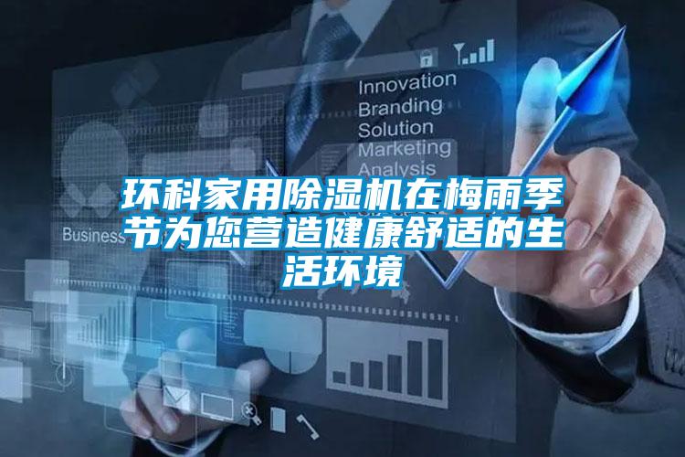 環(huán)科家用除濕機在梅雨季節(jié)為您營造健康舒適的生活環(huán)境