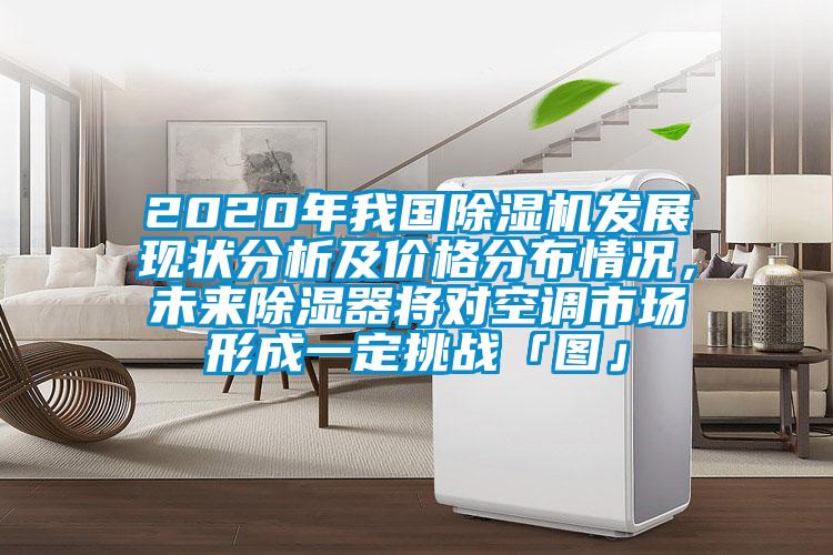 2020年我國除濕機發(fā)展現(xiàn)狀分析及價格分布情況，未來除濕器將對空調(diào)市場形成一定挑戰(zhàn)「圖」