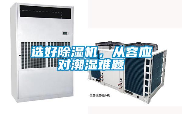 選好除濕機，從容應(yīng)對潮濕難題