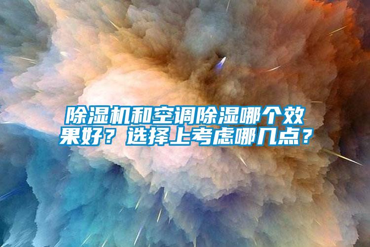 除濕機(jī)和空調(diào)除濕哪個(gè)效果好？選擇上考慮哪幾點(diǎn)？