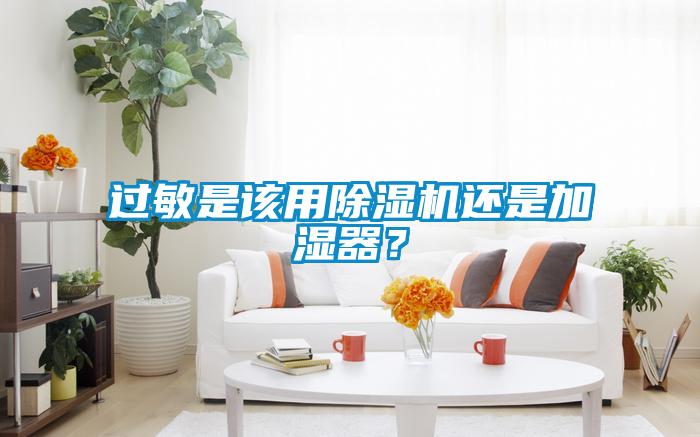 過(guò)敏是該用除濕機(jī)還是加濕器？