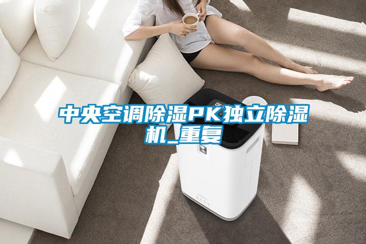 中央空調(diào)除濕PK獨立除濕機_重復