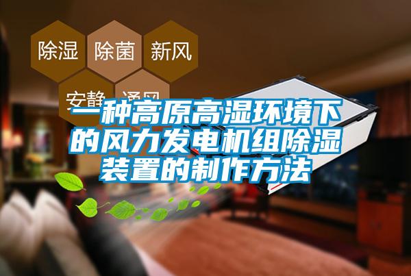 一種高原高濕環境下的風力發電機組除濕裝置的制作方法