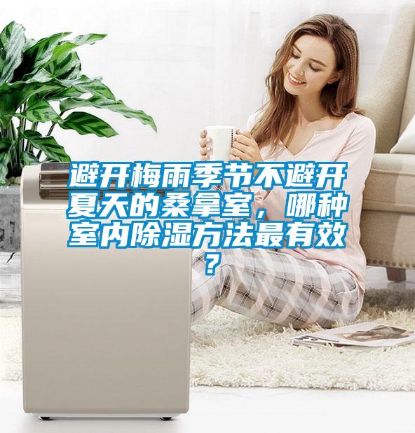 避開梅雨季節不避開夏天的桑拿室，哪種室內除濕方法最有效？