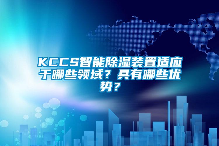 KCCS智能除濕裝置適應于哪些領域？具有哪些優勢？
