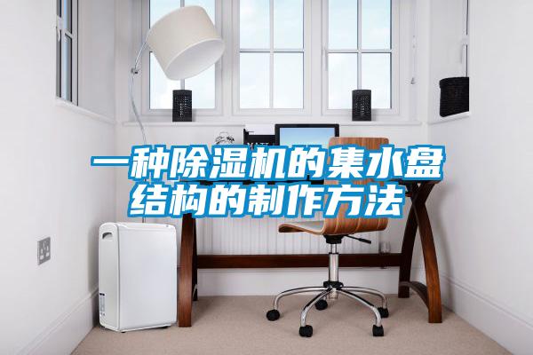一種除濕機的集水盤結(jié)構(gòu)的制作方法