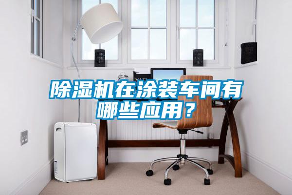 除濕機在涂裝車間有哪些應用？