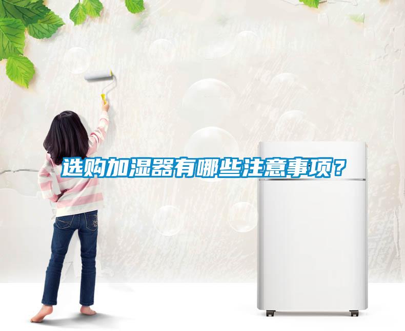 選購(gòu)加濕器有哪些注意事項(xiàng)?