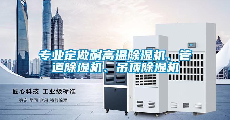 專業(yè)定做耐高溫除濕機(jī)、管道除濕機(jī)、吊頂除濕機(jī)