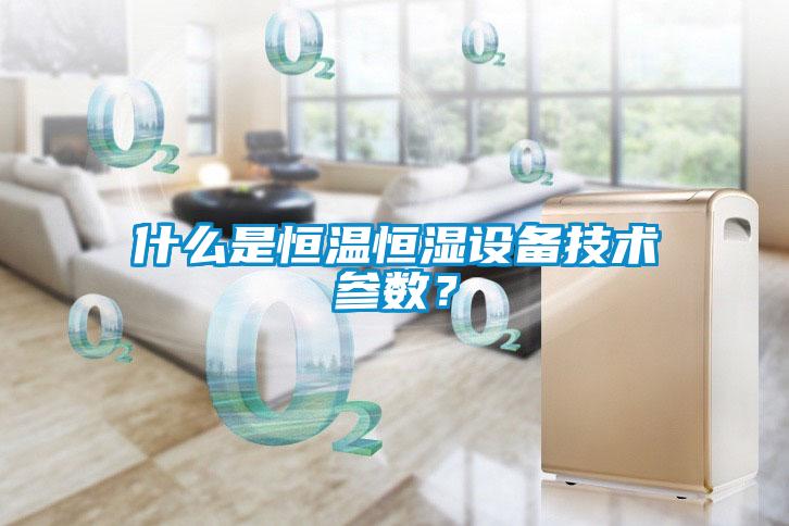 什么是恒溫恒濕設備技術參數？