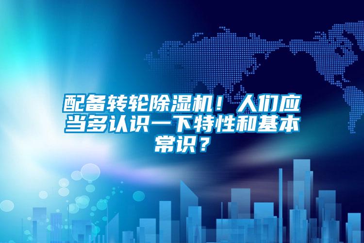 配備轉(zhuǎn)輪除濕機(jī)！人們應(yīng)當(dāng)多認(rèn)識(shí)一下特性和基本常識(shí)？