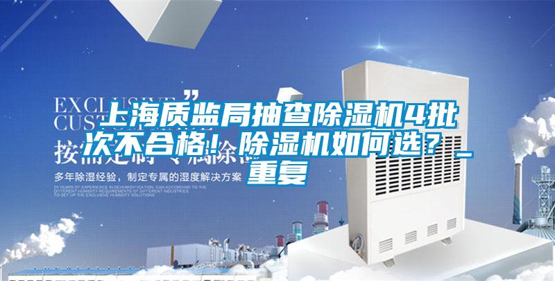 上海質(zhì)監(jiān)局抽查除濕機4批次不合格！除濕機如何選？_重復(fù)