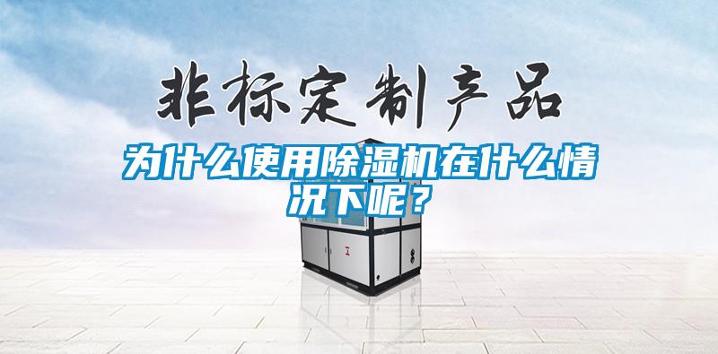 為什么使用除濕機在什么情況下呢？