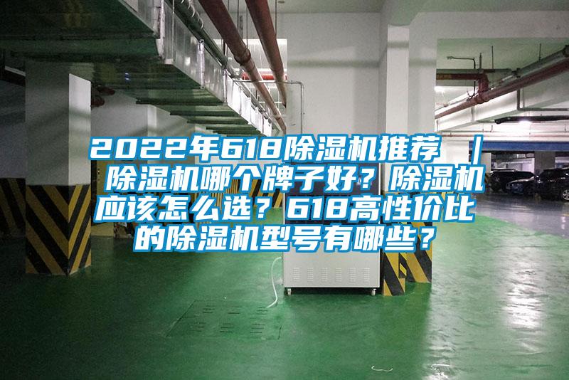 2022年618除濕機(jī)推薦 ｜ 除濕機(jī)哪個(gè)牌子好？除濕機(jī)應(yīng)該怎么選？618高性?xún)r(jià)比的除濕機(jī)型號(hào)有哪些？