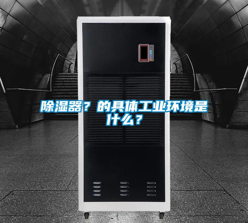 除濕器？的具體工業(yè)環(huán)境是什么？