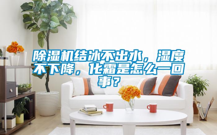 除濕機結冰不出水，濕度不下降，化霜是怎么一回事？